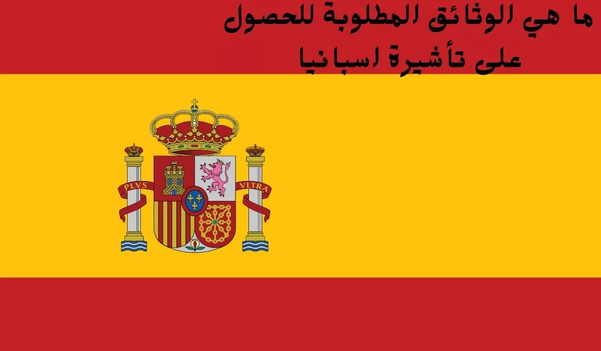 ما هي الوثائق المطلوبة للحصول على تأشيرة اسبانيا